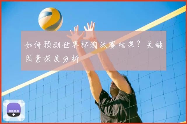 如何预测世界杯淘汰赛结果？关键因素深度分析