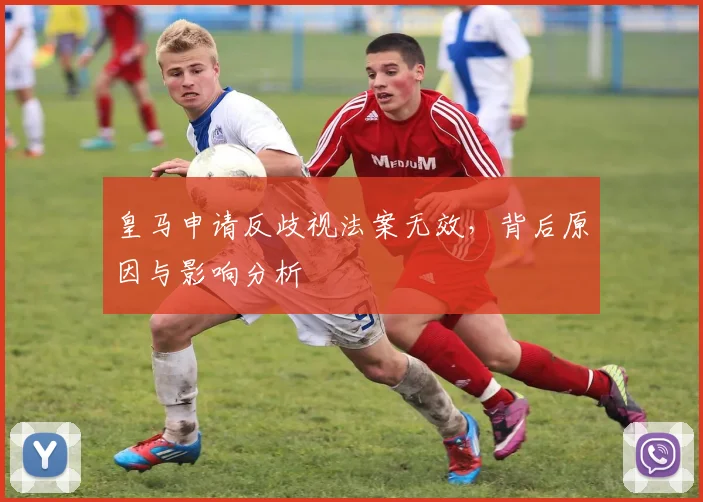 皇马申请反歧视法案无效,背后原因与影响分析