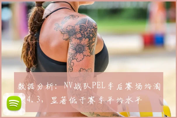 数据分析：NV战队PEL季后赛场均淘汰4.3，显著低于赛季平均水平