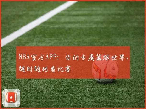 NBA官方APP：你的专属篮球世界，随时随地看比赛