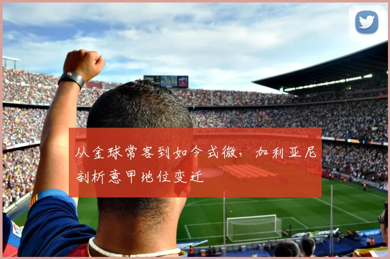 从金球常客到如今式微，加利亚尼剖析意甲地位变迁