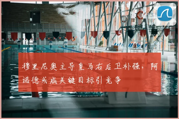 穆里尼奥主导皇马右后卫补强，阿诺德或成关键目标引竞争