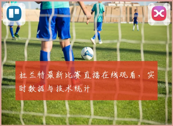 杜兰特最新比赛直播在线观看，实时数据与技术统计