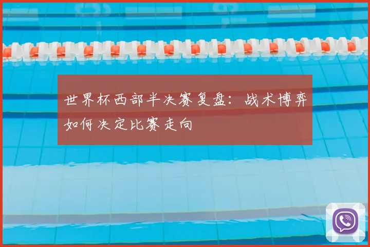 世界杯西部半决赛复盘：战术博弈如何决定比赛走向